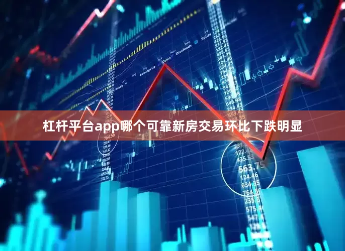 杠杆平台app哪个可靠新房交易环比下跌明显