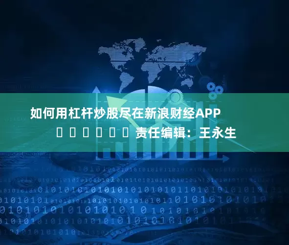 如何用杠杆炒股尽在新浪财经APP            						责任编辑：王永生