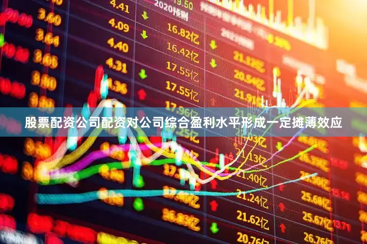 股票配资公司配资对公司综合盈利水平形成一定摊薄效应