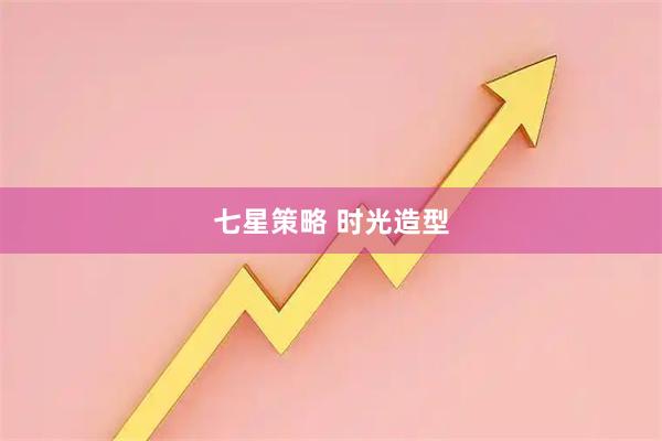 七星策略 时光造型