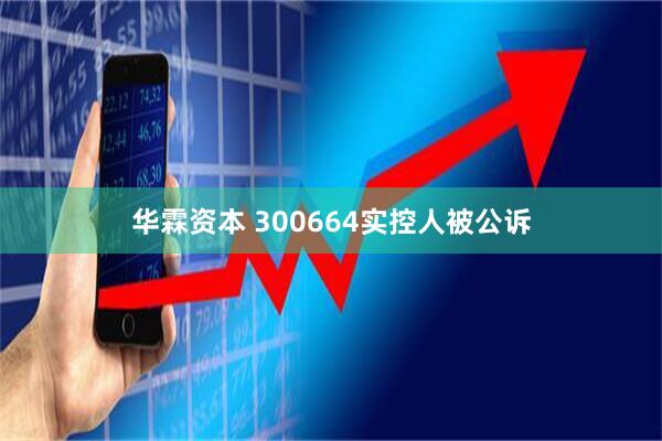 华霖资本 300664实控人被公诉