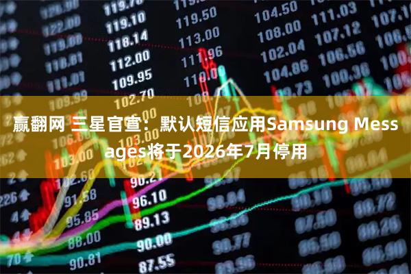 赢翻网 三星官宣:默认短信应用Samsung Messages将于2026年7月停用
