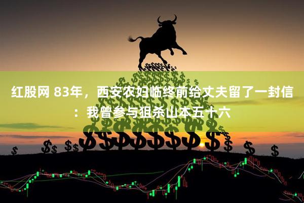 红股网 83年，西安农妇临终前给丈夫留了一封信：我曾参与狙杀山本五十六
