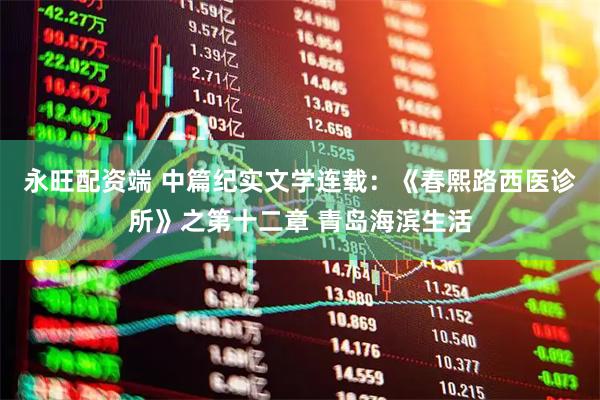 永旺配资端 中篇纪实文学连载：《春熙路西医诊所》之第十二章 青岛海滨生活