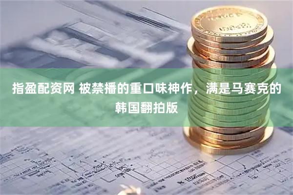 指盈配资网 被禁播的重口味神作，满是马赛克的韩国翻拍版