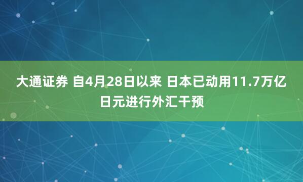 大通证券 自4月28日以来 日本已动用11.7万亿日元进行外汇干预