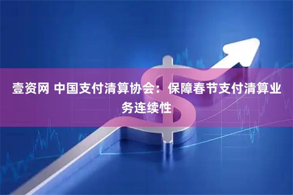 壹资网 中国支付清算协会：保障春节支付清算业务连续性